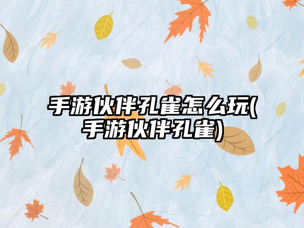 手游伙伴孔雀怎么玩(手游伙伴孔雀)