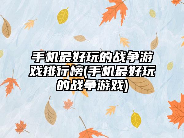 手机最好玩的战争游戏排行榜(手机最好玩的战争游戏)