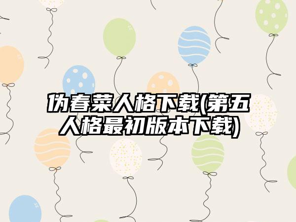 伪春菜人格下载(第五人格最初版本下载)