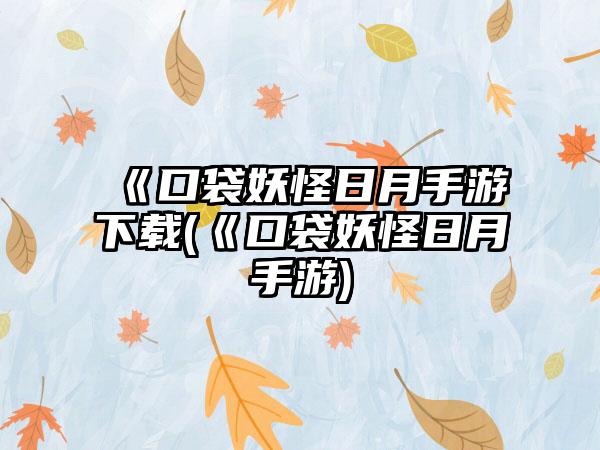 《口袋妖怪日月手游下载(《口袋妖怪日月手游)