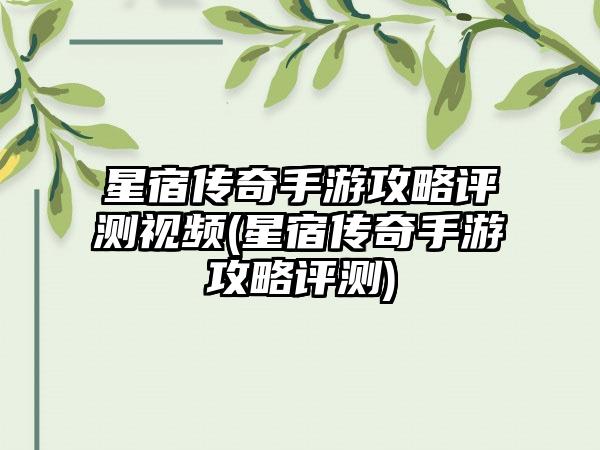 星宿传奇手游攻略评测视频(星宿传奇手游攻略评测)