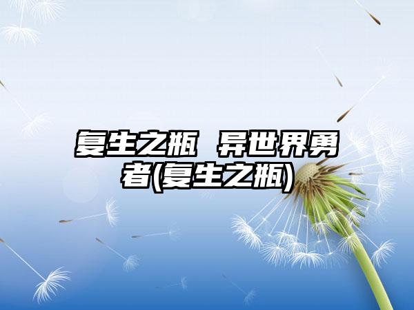 复生之瓶 异世界勇者(复生之瓶)