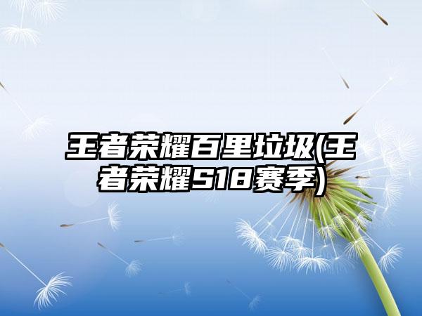 王者荣耀百里垃圾(王者荣耀S18赛季)