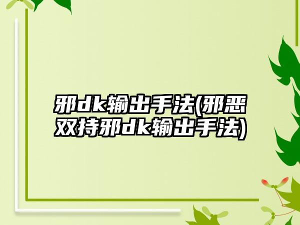 邪dk输出手法(邪恶双持邪dk输出手法)