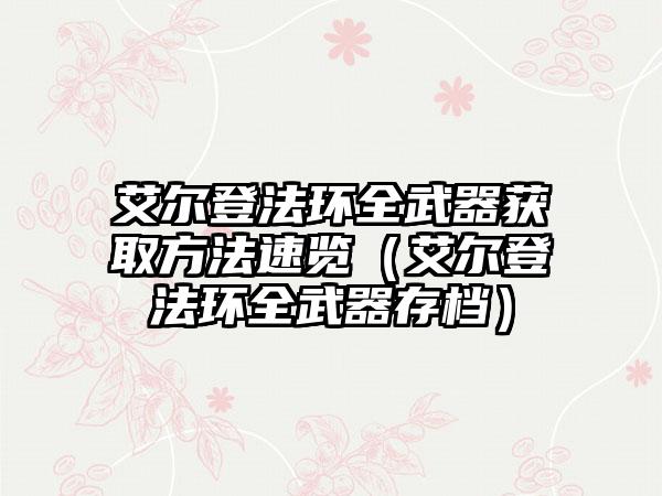 艾尔登法环全武器获取方法速览（艾尔登法环全武器存档）