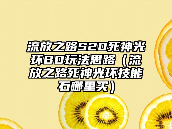 流放之路S20死神光环BD玩法思路（流放之路死神光环技能石哪里买）