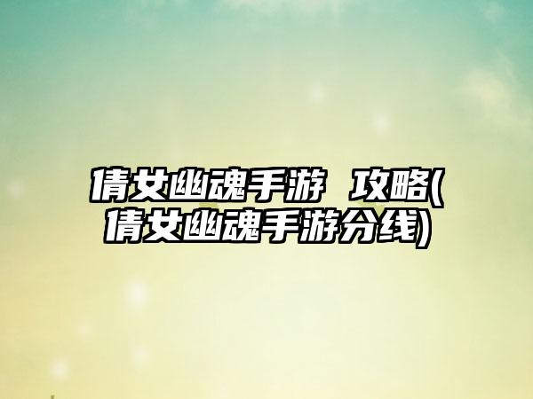 倩女幽魂手游 攻略(倩女幽魂手游分线)