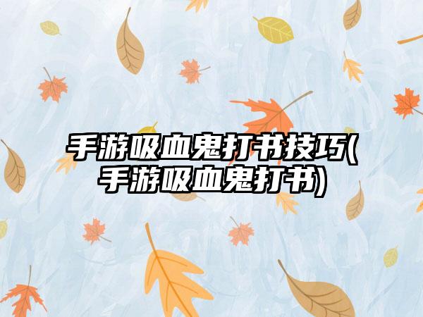 手游吸血鬼打书技巧(手游吸血鬼打书)