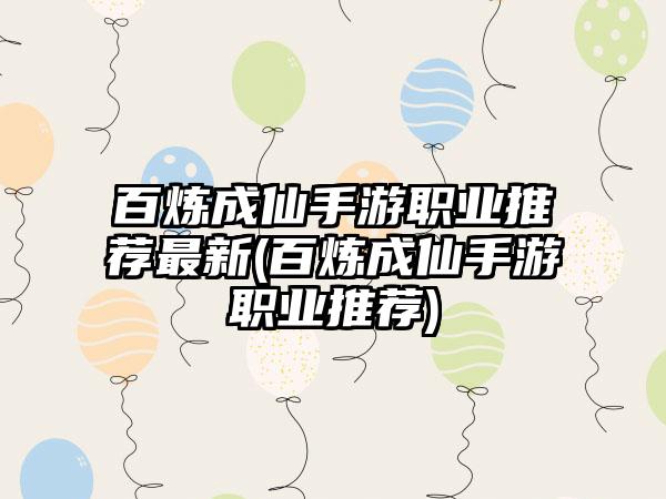 百炼成仙手游职业推荐最新(百炼成仙手游职业推荐)
