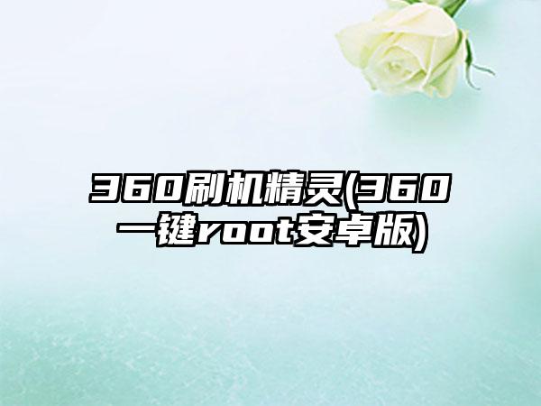 360刷机精灵(360一键root安卓版)