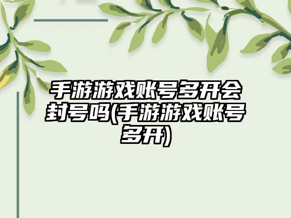 手游游戏账号多开会封号吗(手游游戏账号多开)