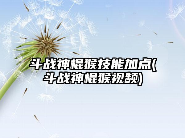 斗战神棍猴技能加点(斗战神棍猴视频)