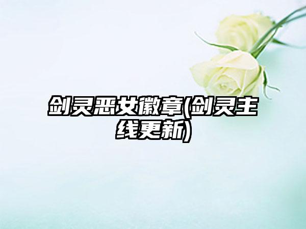 剑灵恶女徽章(剑灵主线更新)