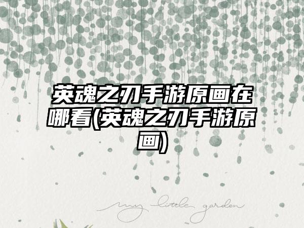 英魂之刃手游原画在哪看(英魂之刃手游原画)