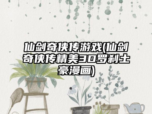 仙剑奇侠传游戏(仙剑奇侠传精美3D罗刹土豪漫画)