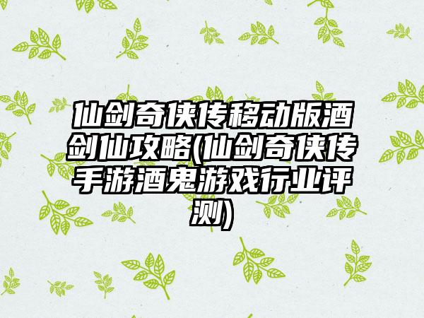 仙剑奇侠传移动版酒剑仙攻略(仙剑奇侠传手游酒鬼游戏行业评测)