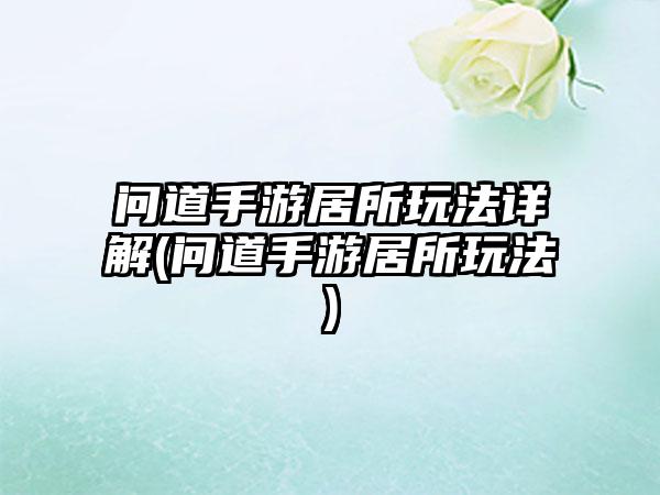 问道手游居所玩法详解(问道手游居所玩法)