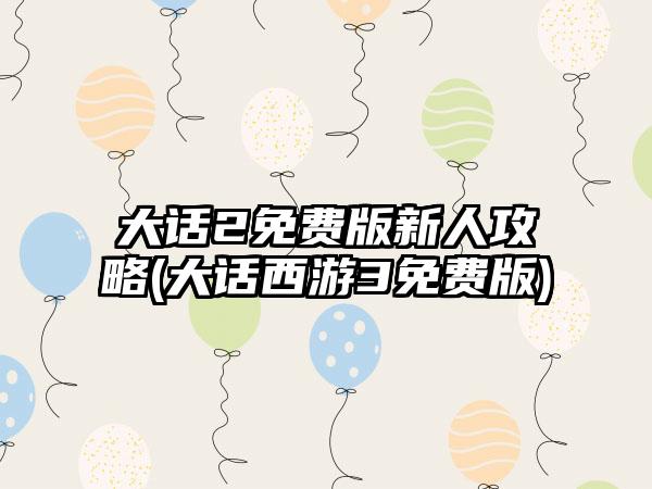 大话2免费版新人攻略(大话西游3免费版)