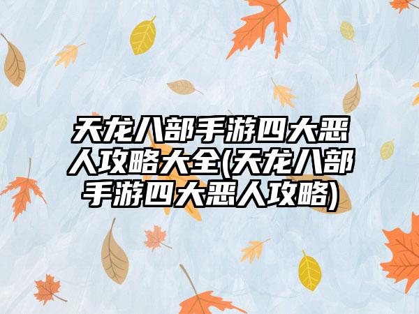 天龙八部手游四大恶人攻略大全(天龙八部手游四大恶人攻略)