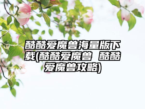 酷酷爱魔兽海量版下载(酷酷爱魔兽 酷酷爱魔兽攻略)