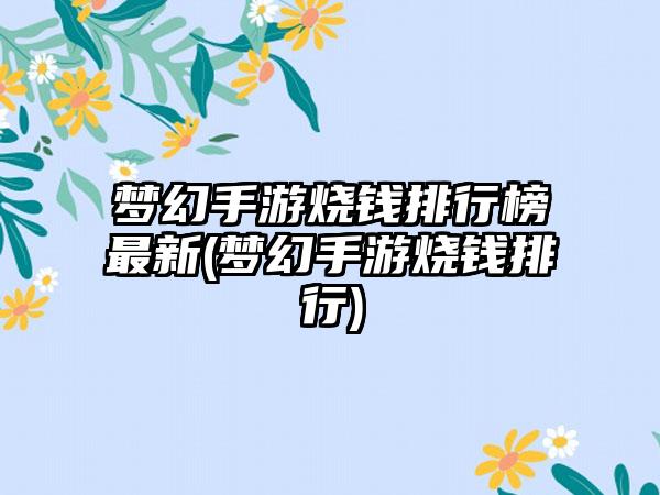 梦幻手游烧钱排行榜最新(梦幻手游烧钱排行)