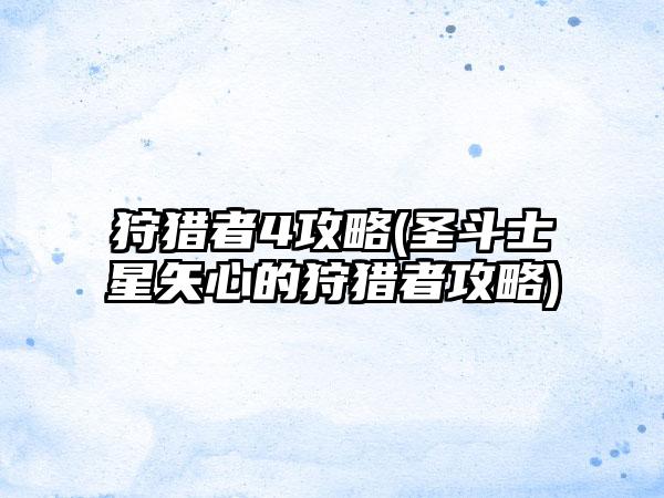 狩猎者4攻略(圣斗士星矢心的狩猎者攻略)