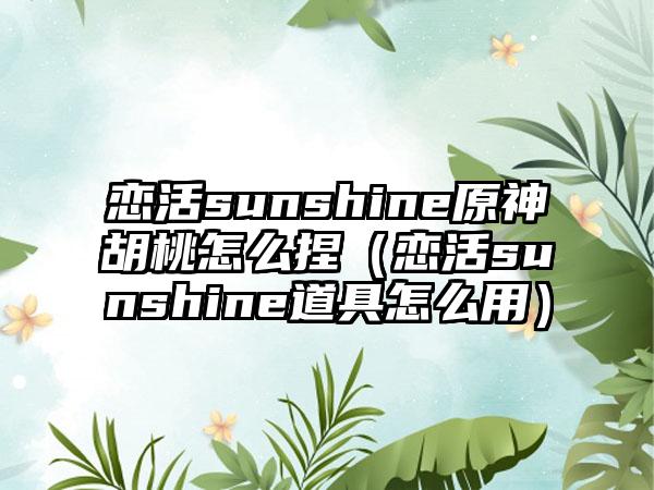 恋活sunshine原神胡桃怎么捏（恋活sunshine道具怎么用）