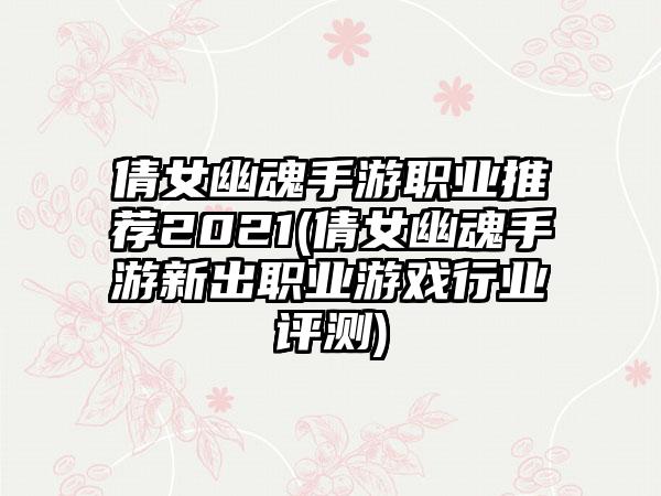 倩女幽魂手游职业推荐2021(倩女幽魂手游新出职业游戏行业评测)