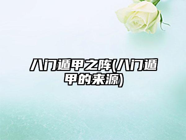 八门遁甲之阵(八门遁甲的来源)