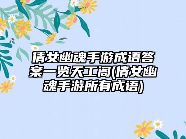 倩女幽魂手游成语答案一览天工阁(倩女幽魂手游所有成语)