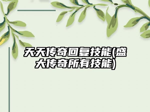 天天传奇回复技能(盛大传奇所有技能)