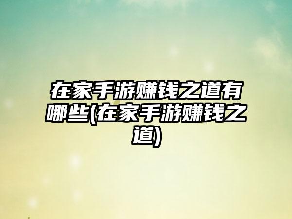 在家手游赚钱之道有哪些(在家手游赚钱之道)