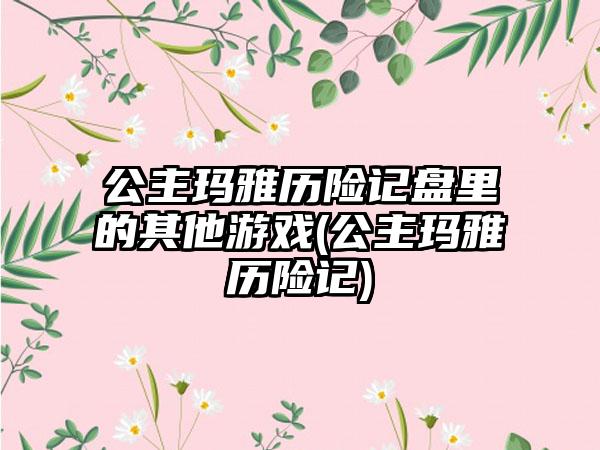 公主玛雅历险记盘里的其他游戏(公主玛雅历险记)
