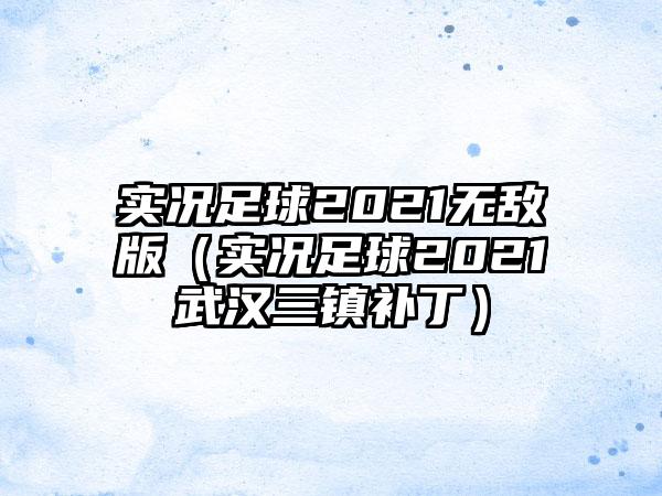 实况足球2021无敌版（实况足球2021武汉三镇补丁）