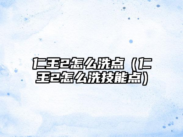 仁王2怎么洗点（仁王2怎么洗技能点）