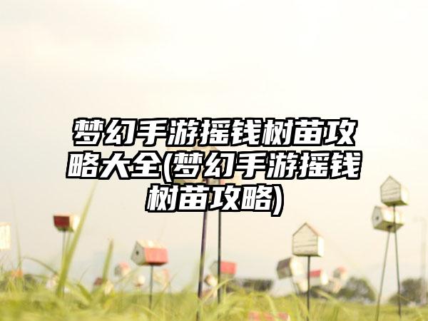 梦幻手游摇钱树苗攻略大全(梦幻手游摇钱树苗攻略)