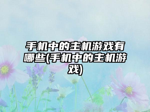 手机中的主机游戏有哪些(手机中的主机游戏)