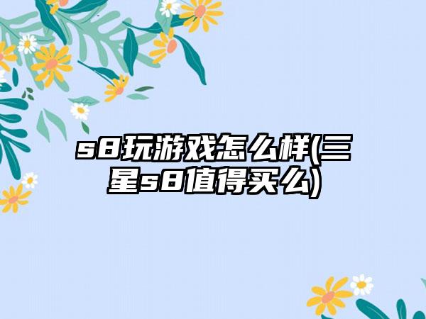 s8玩游戏怎么样(三星s8值得买么)
