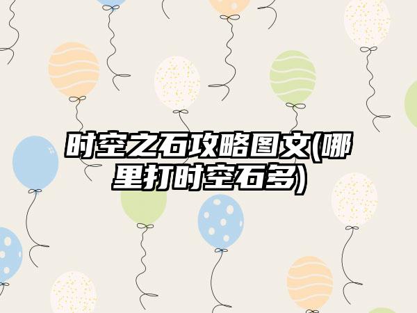 时空之石攻略图文(哪里打时空石多)