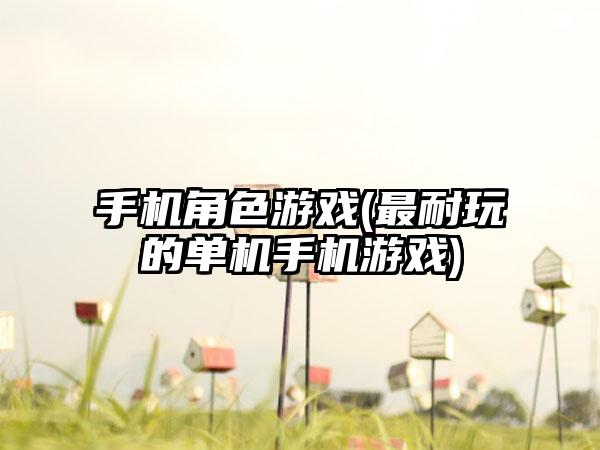 手机角色游戏(最耐玩的单机手机游戏)