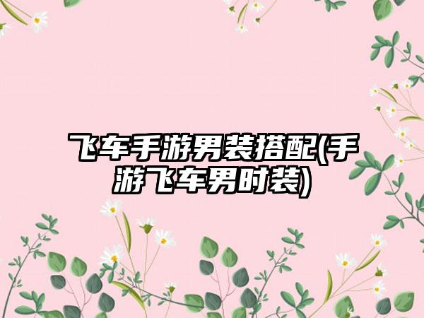 飞车手游男装搭配(手游飞车男时装)