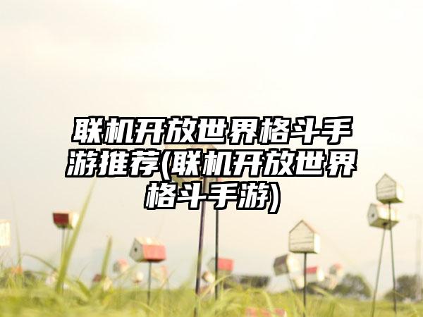 联机开放世界格斗手游推荐(联机开放世界格斗手游)