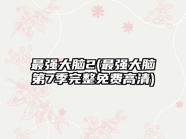 最强大脑2(最强大脑第7季完整免费高清)