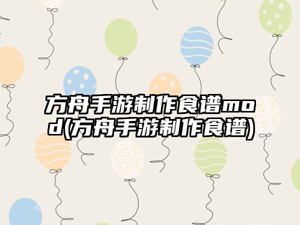 方舟手游制作食谱mod(方舟手游制作食谱)