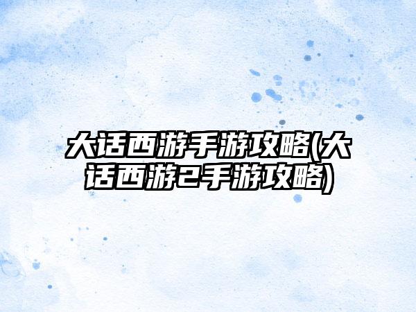 大话西游手游攻略(大话西游2手游攻略)