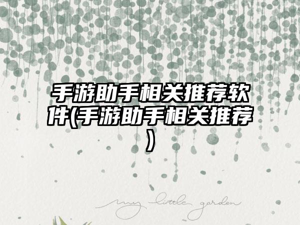 手游助手相关推荐软件(手游助手相关推荐)