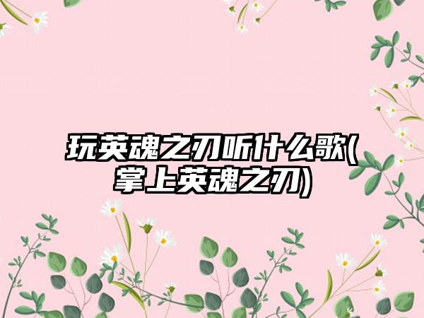 玩英魂之刃听什么歌(掌上英魂之刃)