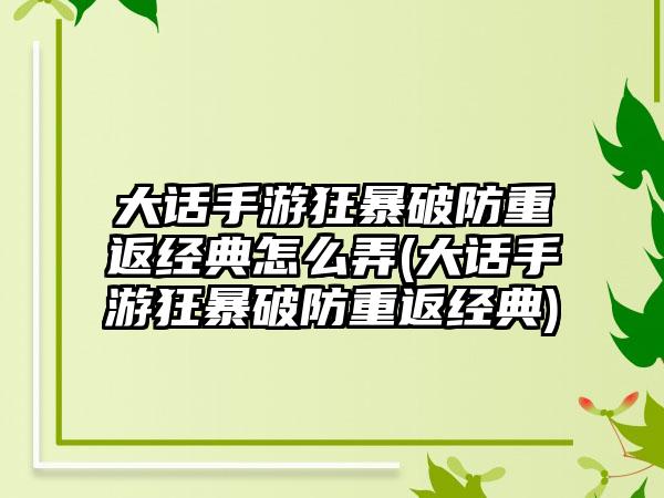 大话手游狂暴破防重返经典怎么弄(大话手游狂暴破防重返经典)
