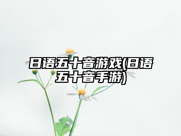 日语五十音游戏(日语五十音手游)