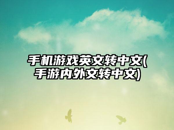 手机游戏英文转中文(手游内外文转中文)
